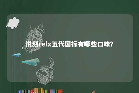 悦刻relx五代国标有哪些口味？ 